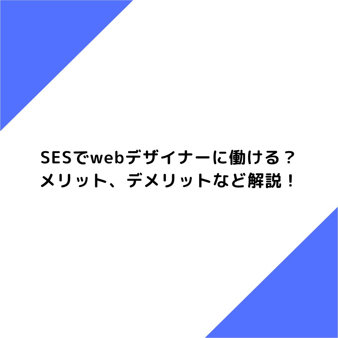 SESでwebデザイナーに働ける？メリット、デメリットなど解説！